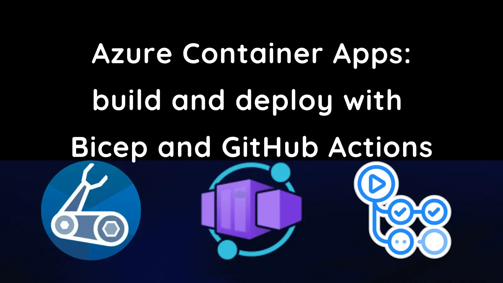 title image reading &quot;Azure Container Apps: build and deploy with Bicep and GitHub Actions&quot; with the Bicep, Azure Container Apps and GitHub Actions logos