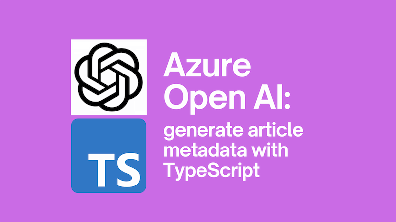 title image reading &quot;Azure Open AI: generate article metadata with TypeScript&quot; with the Azure Open AI / TypeScript logos