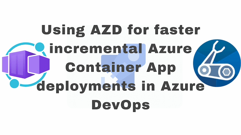 title image reading &quot;Using AZD for faster incremental Azure Container App deployments in Azure DevOps&quot; with the Azure Container Apps logo