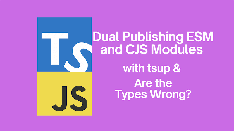 title image reading &quot;Dual Publishing ESM and CJS Modules with tsup and Are the Types Wrong?&quot; with the Are the Types Wrong logo