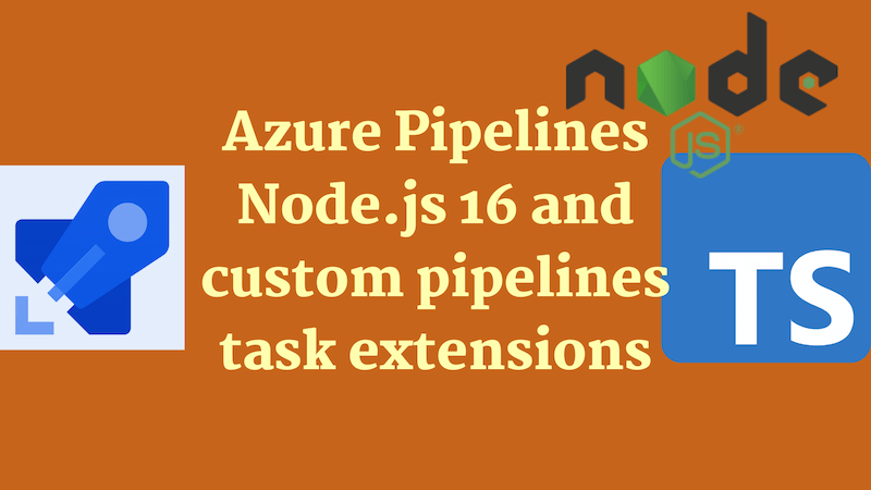 title image reading &quot;Azure Pipelines - Node.js 16 and custom pipelines task extensions&quot; with Azure Pipelines, Node.js and TypeScript logos