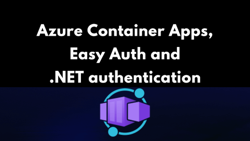 title image reading &quot;Azure Container Apps, Easy Auth and .NET authentication&quot; with the Azure Container App logos